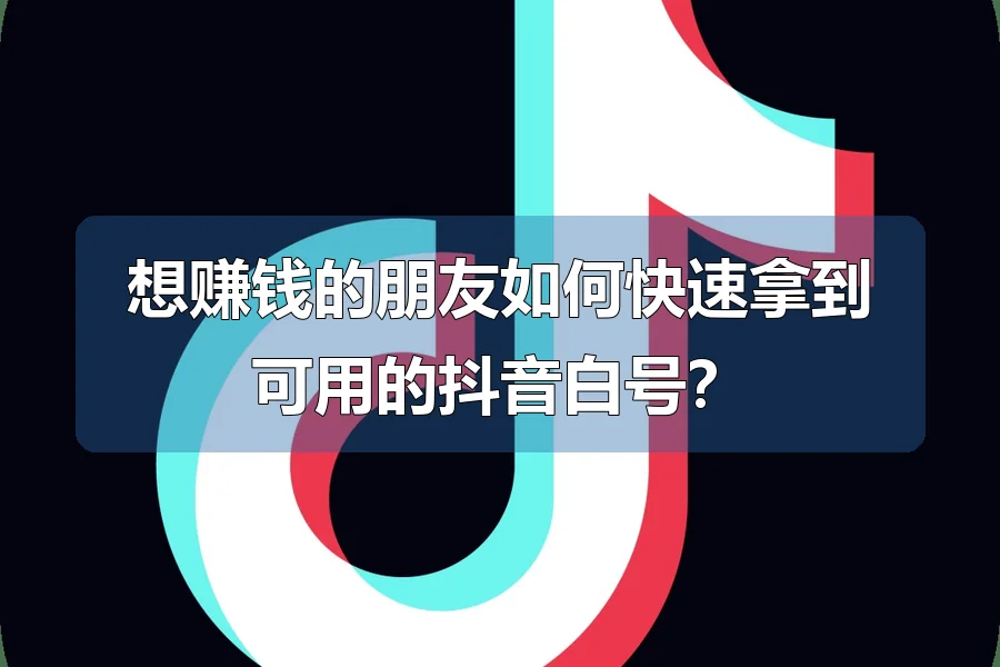 想赚钱的朋友如何快速拿到可用的抖音白号?
