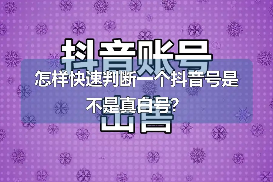 怎样快速判断一个抖音号是不是真白号?
